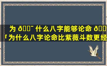 为 🐯 什么八字能够论命 💮 「为什么八字论命比紫薇斗数更经典」